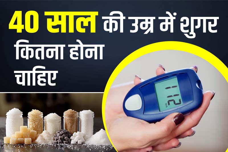 40 साल की उम्र में शुगर कितना होना चाहिए 